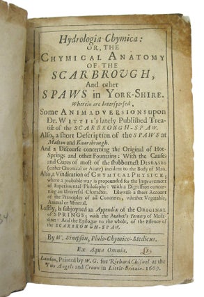 Hydrologia Chymica: or, the Chymical Anatomyof the Scarbrough, And other Spaws in York-Shire. Wherein areInterspersed, Some Animad versions upon Dr. Wittie's lately PublishedTreatise of the Scarborough-Spaw. Also, a short Description of the Spawsat Malton and Knarsbrough. And a Discourse concerning the Original ofHot-Springs and other Fountains. Also, a Vindication of ChymicalPhysick.