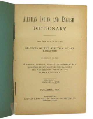 Aleutian Indian and English Dictionary. Common words in the Dialects of the Aleutian Indian Language, as spoken by the Oogashik, Egashik, Egegik, Anangashuk and Misremie Tribes around Sulima River and Neighboring parts of the Alaska Peninsula.