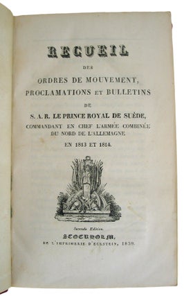 Receuil des Ordres de Mouvement, Proclamationset Bulletins de S.A.R. le Prince Royal de Suede, Commandant en Chief l'Armee Combinee du Nord del'Allemagne en 1813 et 1814.