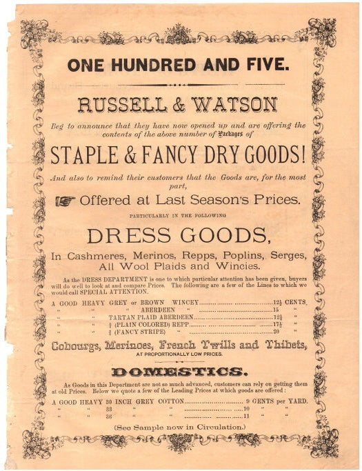 Item #24636 One Hundred and Five. - Russell & Watson.... beg to announce... Staple & Fancy Dry Goods! ... Dress Goods, in Cashmeres, Merinos, Repps, Poplins, Serges, All Wool Plaids and Wincies. Russell, Watson. Staple, Fancy Dry Goods!