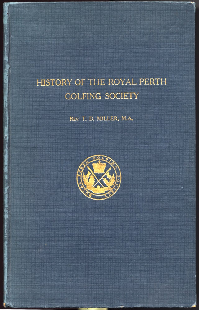 Item #25208 The History of the Royal Perth Golfing Society. A Century of Golf in Scotland. With a selection of the Golfing Verses (hitherto unpublished) by the late Neil Fergusson Blair, of Balthayock (1842). Compiled at the request of the Council of the Society. T. D. MILLER.