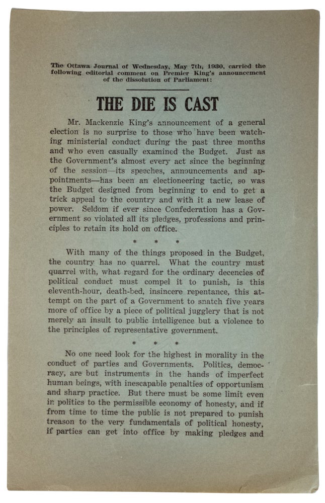 Item #31603 [Broadside /Broadsheet]. The Die is Cast. The Ottawa Journal of Wednesday, May 7th, 1930, carried thefollowing editorial comment on Premier King's announcement of thedissolution of Parliament: The Die is Cast. R. B. / MacKENZIE KING BENNETT.