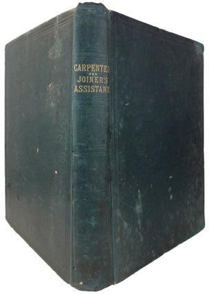 Item #33803 The Carpenter and Joiner's Assistant: Being a Comprehensive Treatise on the...