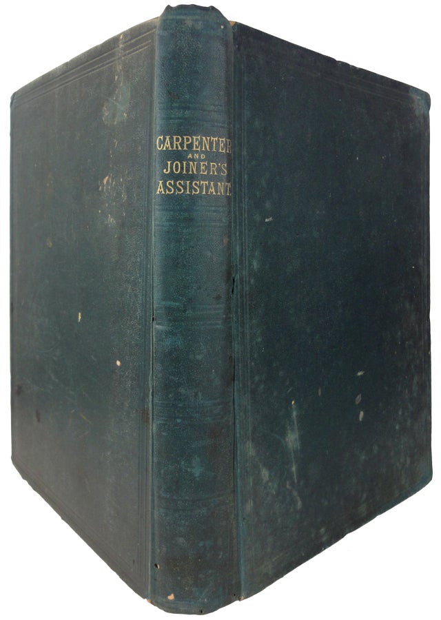 Item #33803 The Carpenter and Joiner's Assistant: Being a Comprehensive Treatise on the Selection, Preparation, and Strength of Materials, and the Mechanical Principles of Framing, with their Application in Carpentry, Joinery, and Hand Railing; Also, A Complete Treatise on Lines; and an Illustrated Glossary of Terms used in Architecture and Building. James NEWLANDS.