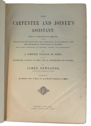 The Carpenter and Joiner's Assistant: Being a Comprehensive Treatise on the Selection, Preparation, and Strength of Materials, and the Mechanical Principles of Framing, with their Application in Carpentry, Joinery, and Hand Railing; Also, A Complete Treatise on Lines; and an Illustrated Glossary of Terms used in Architecture and Building.