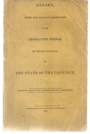 Report, from the select committee of the Legislative Council of Upper Canada on the State of the. UPPER CANADA. Legislative Council.
