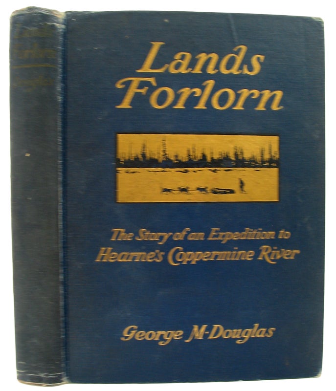 Item #34583 Lands Forlorn. The Story of an Expedition to Hearne's Coppermine River. With an Introduction by James Douglas. George M. DOUGLAS.