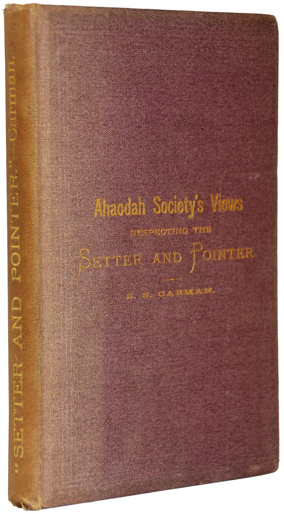Item #35968 Views of the Ahaodah Society of Paragot, on the Rearing, Training, and Hygiene of Setters and Pointers. Elbert S. CARMAN.
