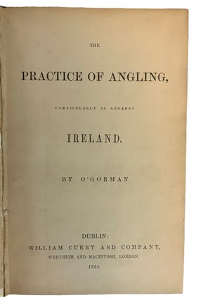 Item #36480 The Practice of Angling, Particularly as Regards Ireland. O'GORMAN