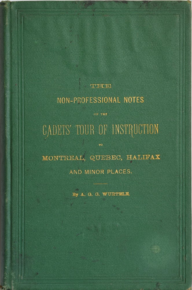 Item #36935 The Non-Professional Notes of the Cadets' Tour of Instruction to Montreal, Quebec, Halifax, and Minor Places. A work written for the information of the Canadian Public, and forming an interesting supplement to the published official reports. A. G. G. WURTELE.