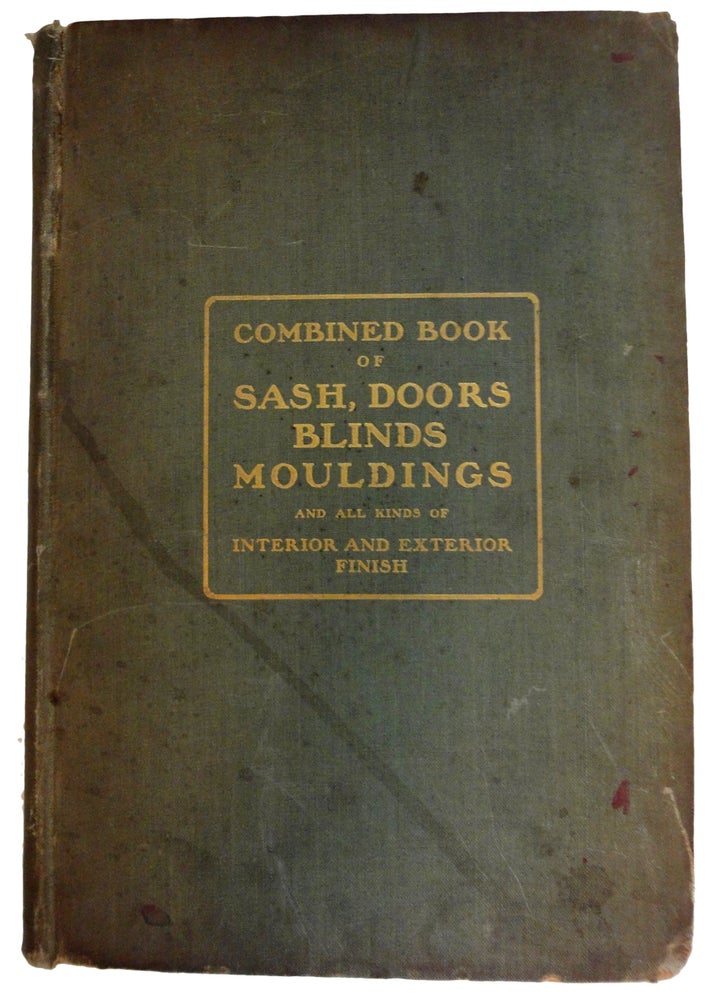 Item #37373 Combined Book of Sash, Doors, Blinds. Mouldings. Stair Work, Mantels, and All Kinds of Interior and Exterior Finish. Glass Lists. Latest Styles, Elevations, Design, Etc., of Embossed, Ground, and Cut Glass. Brackets, Scroll and Turned Work, Wood Drapery, Store Fronts, Corner Blocks and Beads, Plinth Blocks, Sawed and Turned Balustrades, Door and Window Frames, Pew Ends, Pulpits, Etc. Also Revised Edition, Universal Moulding Book. ANONYMOUS.