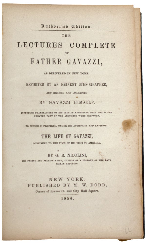 Item #37974 The Lectures Complete of Father Gavazzi, as delivered in New York, reported by an eminent stenographer, and revised and corrected by Gavazzi himself. Including translations of his Italian addresses with which the greater part of the Lectures were prefaced. To which is prefixed, under his authority and revision, The Life of Gavazzi, continued to the time of his visit to America. By G.B. Nicolini, his friend and fellow exile, author of a history of the late Roman Republic. Alessandro by Giovanni Battista Nicolini GAVAZZI.