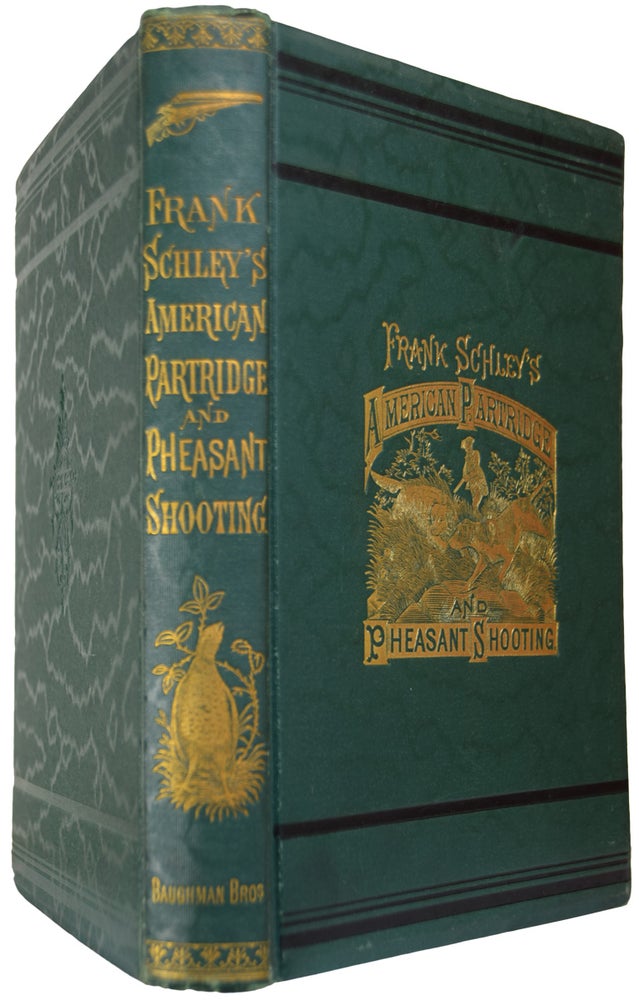 Item #38107 Frank Schley's American Partridge and Pheasant Shooting. "Written by Himself", Describing the Haunts, Habits, and Methods of Hunting and Shooting the American Partridge, Quail, Ruffed Grouse, Pheasant. With, Directions for Handling the Gun, Hunting the Dog, and the Art of Shooting on the Wing. Containing, a History of the Partridges and Grouse Inhabiting North America. Illustrated. Frank SCHLEY.