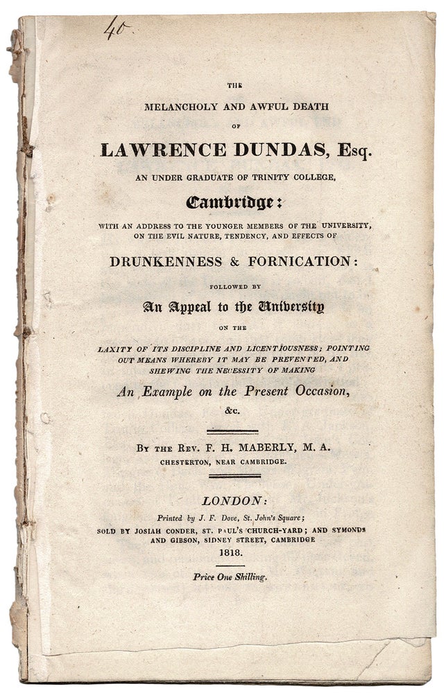 Item #38489 The Melancholy and Awful Death of Lawrence Dundas, Esq. An Under Graduate of Trinity College, Cambridge: With an address to the younger members of the University, on the evil nature, tendency, and effects of Drunkenness & Fornication: followed by An Appeal to the University on the laxity of its discipline and licentiousness; pointing out means whereby it may be prevented, and shewing the necessity of making An Example on the Present Occasion, &c. F. H. MABERLY.