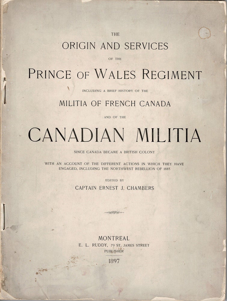 Item #38773 The Origin and Services of the Prince of Wales Regiment. Including a brief history of the Militia of French Canada, and of the Canadian Militia since Canada became a British Colony. With an Account of the Different Actions in which they have Engaged, including the Northwest Rebellion of 1885. Ernest J. CHAMBERS.