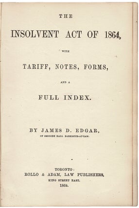 Item #39837 The Insolvent Act of 1864, with Tariff, Notes, Forms, and a Full Index. James D. EDGAR
