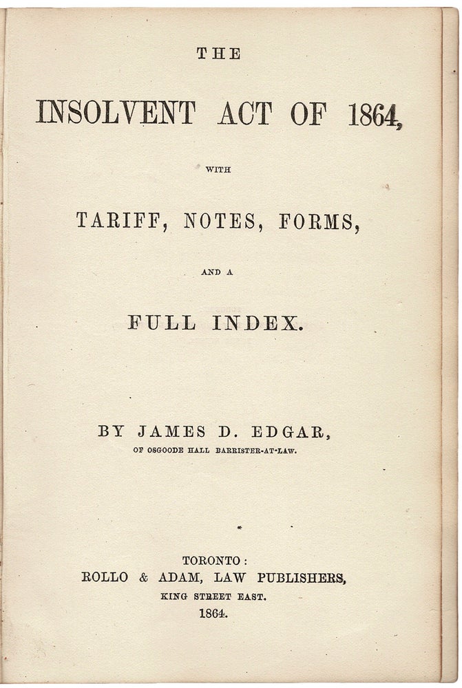 Item #39837 The Insolvent Act of 1864, with Tariff, Notes, Forms, and a Full Index. James D. EDGAR.