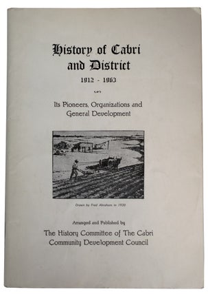 Item #39981 History of Cabri and District, 1912-1963. Its Pioneers, Organizations and General...