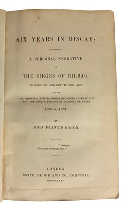 Six Years in Biscay: Comprising A Personal Narrative of The Sieges of Bilbao, in June 1835, and Oct. to Dec. 1836. And of The Principal Events Which Occurred In That City and The Basque Provinces, During The Years 1830 to 1837.