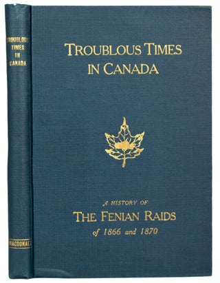 Item #40170 Troublous Times in Canada. A History of the Fenian Raids of 1866 and 1870. By Capt....