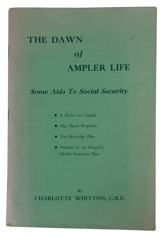 Item #40175 The Dawn of Ampler Life. [Some Aids To Social Security. - A Memo for Canada - The Marsh proposals - The Beveridge plan - Outline of the Heagerty Health Insurance Plan - (cover title)]. Charlotte WHITTON.