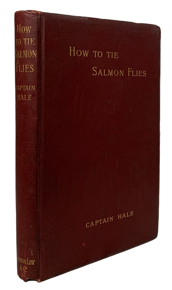 Item #40485 How to Tie Salmon Flies. A Treatise on the Methods of Tying the Various Kinds of Salmon Flies. With Illustrated Directions and containing The Dressings of Forty Flies. Captain HALE, J H.