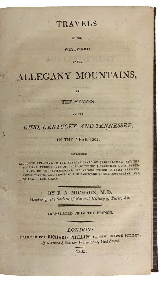 Item #40684 Travels to the Westward of the Allegany Mountains, in the states of the Ohio, Kentucky, and Tennessee, in the year 1802. Accounts relative to the present state of agriculture, and the natural production of those districts; together with particulars of the commercial relations which subsist between these States, and those to the eastward of the mountains, and of Lower Louisiana. Translated from the French. MICHAUX, Francois-Andre.