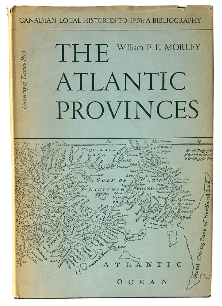 Item #40788 The Atlantic Provinces. Newfoundland, Nova Scotia, New Brunswick, Prince Edward Island. Canadian Local Histories to 1950: A Bibliography. William F. E. MORLEY.