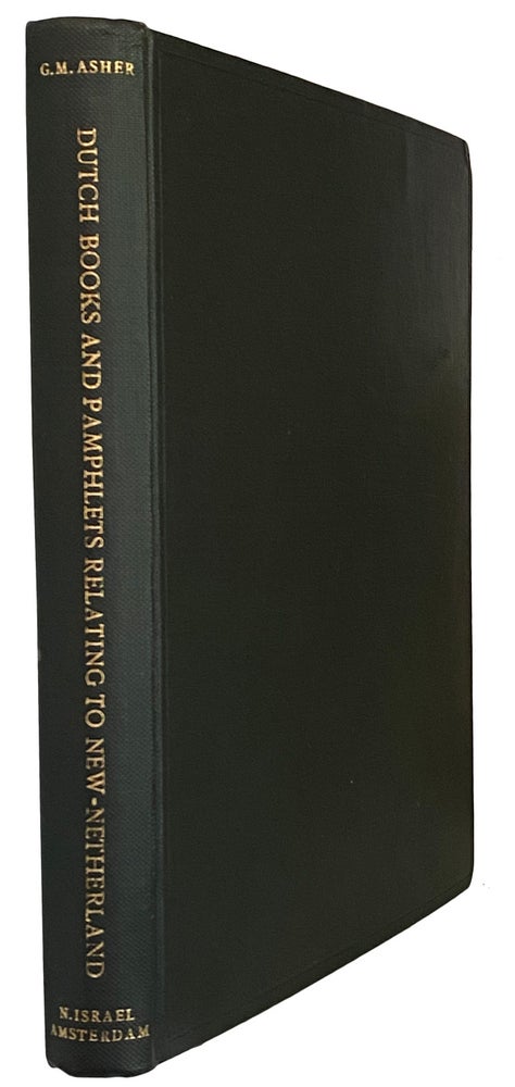 Item #41157 A Bibliographical and Historical Essay on the Dutch Books and Pamphlets relating to the New-Netherland and the Dutch West-India Company and to its possessions in Brazil, Angola, etc. G. M. ASHER.