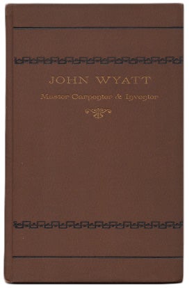 Item #41257 John Wyatt. Master Carpenter & Inventor. A.D. 1700-1766. Compiled from Original...