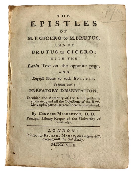 Item #41593 The Epistles of M.T. Cicero to M. Brutus, and of Brutus to Cicero: with the Latin Text on the opposite page, and English Notes to each Epistle. Together with a Prefatory Dissertation, In which the Authority of the said Epistles is vindicated, and all the Objections of the Revd. Mr. Tunstall particularly considered and confuted. By Conyers Middleton, D.D. Principal Library Keeper of the University of Cambridge. Marcus Tullius CICERO, 106 B. C.-43 B. C.
