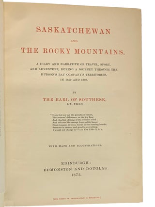 Saskatchewan and the Rocky Mountains. A Diary and Narrative of Travel, Sport, and Adventure, during a Journey through the Hudson's Bay Company's Territories in 1859 and 1860.