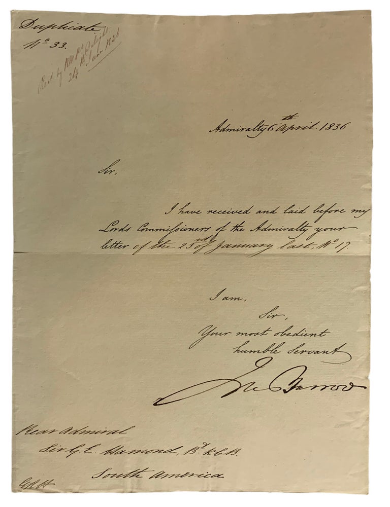 Item #42319 Autograph Letter Signed. (Fair Copy). Admiralty 6th April, 1836. Sir, I have received and laid before my Lords Commissioners of the Admiratly your letter of the 23rd of January last, No.17. I Am, Sir, Your most Obedient Servant, John Barrow Rear Admiral, Sir G.E. Hammond, South America. John BARROW.
