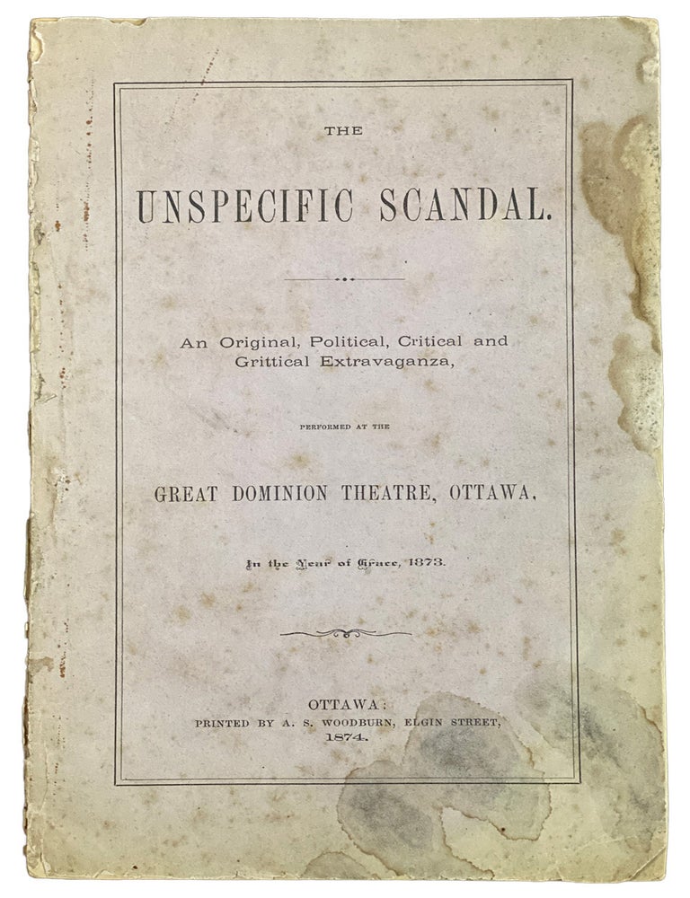 Item #42581 The Unspecific Scandal. An Original, Political, Critical and Critical Extravaganza, Performed at the Great Dominion Theatre, Ottawa, in the Year of Grace, 1873. William Henry FULLER.
