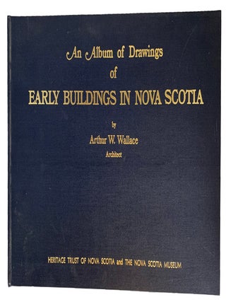 An Album of Drawings of Early Buildings In Nova Scotia. Arthur W. WALLACE.