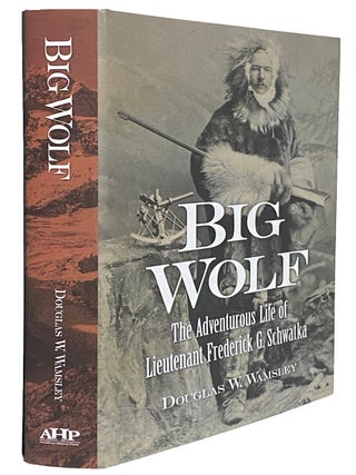 Big Wolf. The Adventurous Life of Lieutenant Frederick G. Schwatka.