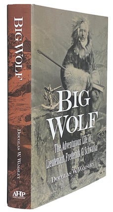 Big Wolf. The Adventurous Life of Lieutenant Frederick G. Schwatka.