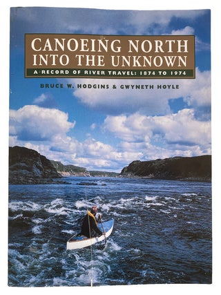 Canoeing North Into The Unknown. A Record of River Travel: 1874 to 1974